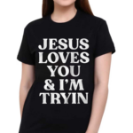 Jesus Loves You And I’m Tryin Shirt