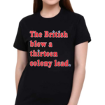 The British Blew A Thirteen Colony Lead T Shirt