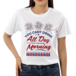 You Can’t Drink All Day If You Don’t Start In The Morning Shirt