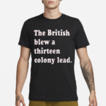 The British Blew A Thirteen Colony Lead Shirt