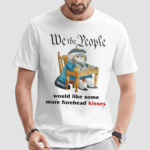 We The People Would Like Some More Forehead Kisses Shirt