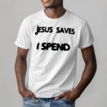 Jesus Saves I Spend Shirt