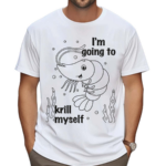 Shrimp I Am Going To Krill Myself Shirt