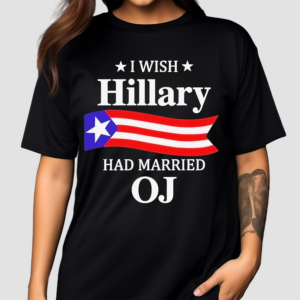 I Wish Hillary Had Married OJ Hillary Clinton Shirt
