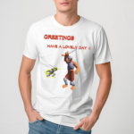 Greetings Have A Lovely Day Shirt