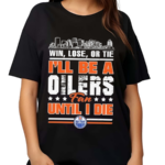 Win Lose Or Tie I’ll Be A Edmonton Oilers Fan Until I Die Shirt