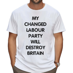 My Changed Labour Party Will Destroy Britain Shirt