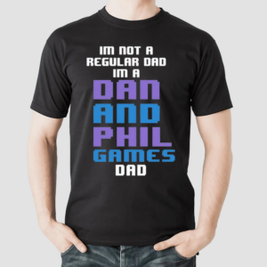 Im Not A Regular Dan Im A Dad And Phil Games Dad Shirt