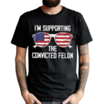 I’m Supporting The Convicted Felon America Flag Shirt