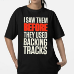 I Saw Them Before They Used Backing Tracks Shirt