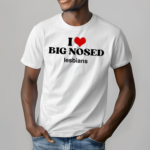 I Love Big Nosed Lesbians Limited Shirt