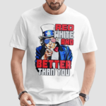 Uncle Sam Red White And Better Than You Shirt