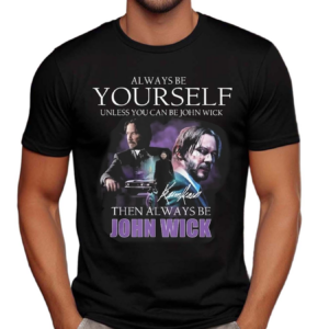 Keanu Reeves Always Be Yourself Unless You Can Be John Wick Shirt