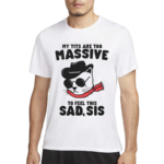 My tits too massive to feel this sad sis shirt