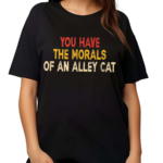 You Have The Morals Of An Alley Cat shirt