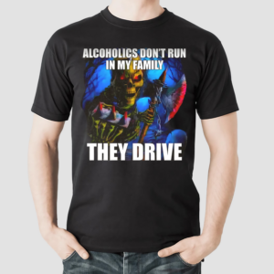 Alcoholics Don't Run In My Familythey Drive Shirt