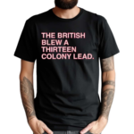 The British Blew a Thirteen Colony Lead Shirt