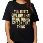 You Gotta Give Him That Hawk Tuah And Spit Text Shirt