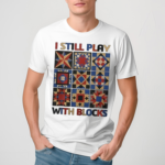 I Still Play With Blocks Shirt