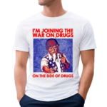 Shithead Steve I Am Joining The War On Drugs On The Side Of The Drugs Shirt