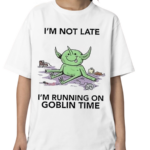 I Am Not Late I Am Running On Goblin Time Shirt