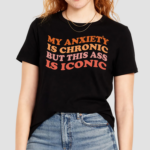 My Anxiety Is Chronic But This Ass Is Iconic Shirt