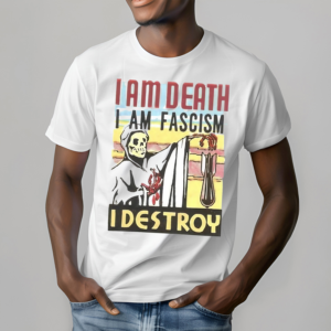 I Am Death I Am Fascism I Destroy Shirt