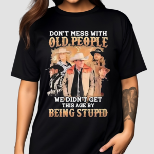 Do Not Mess With Old People We Are Not The Stupid Shirt