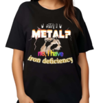 I Metal No I Have Iron Deficiency Shirt