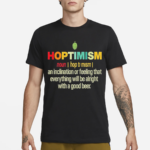 Hoptimism An Inclination Or Feeling That Everything Shirt