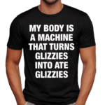 My Body Is A Machine That Turns Glizzies Into Ate Glizzies Classic Shirt