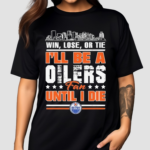 Win Lose Or Tie I’ll Be A Edmonton Oilers Fan Until I Die Shirt