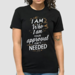 I Am Who I Am Your Approval Isnt Needed Shirt