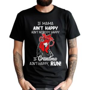 Chicken If Mama Ain’t Happy Ain’t Nobody Happy If Grandma Ain’t Happy Run Shirt