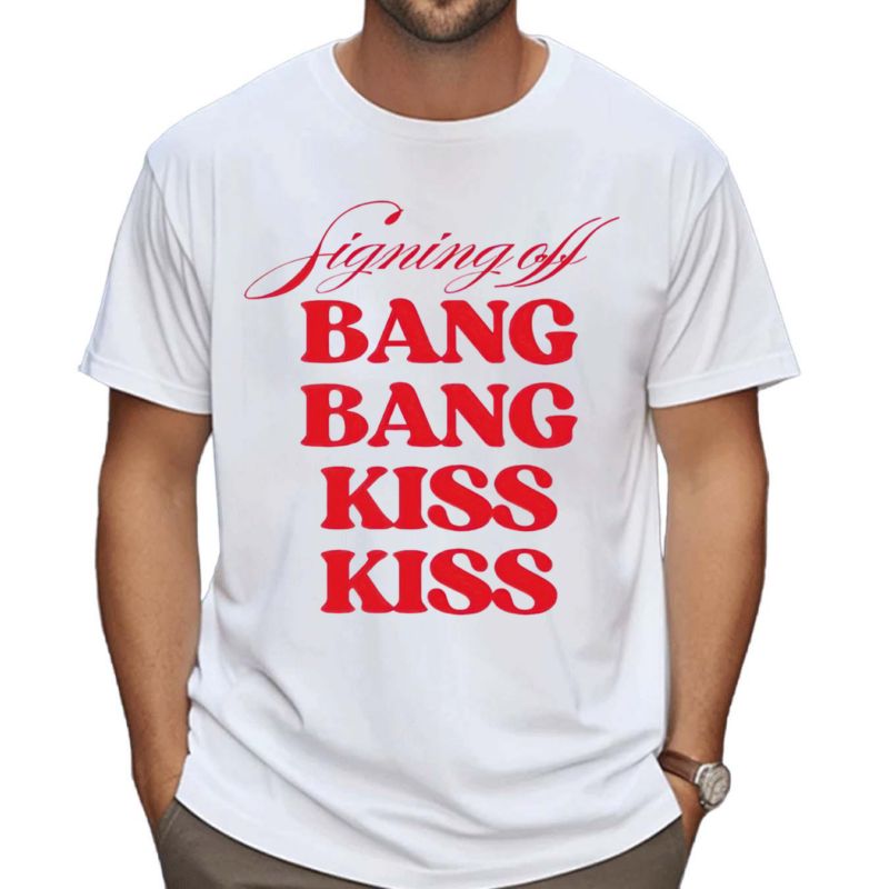 Signing Off Bang Bang Kiss Kiss Shirt