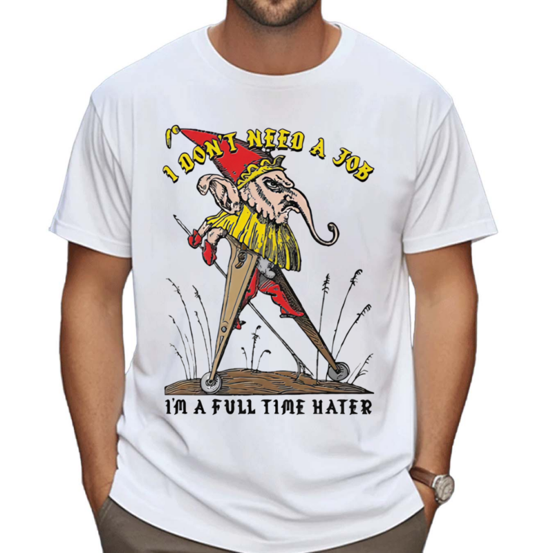 I Don’t Need A Job I’m A Full Time Hater Shirt