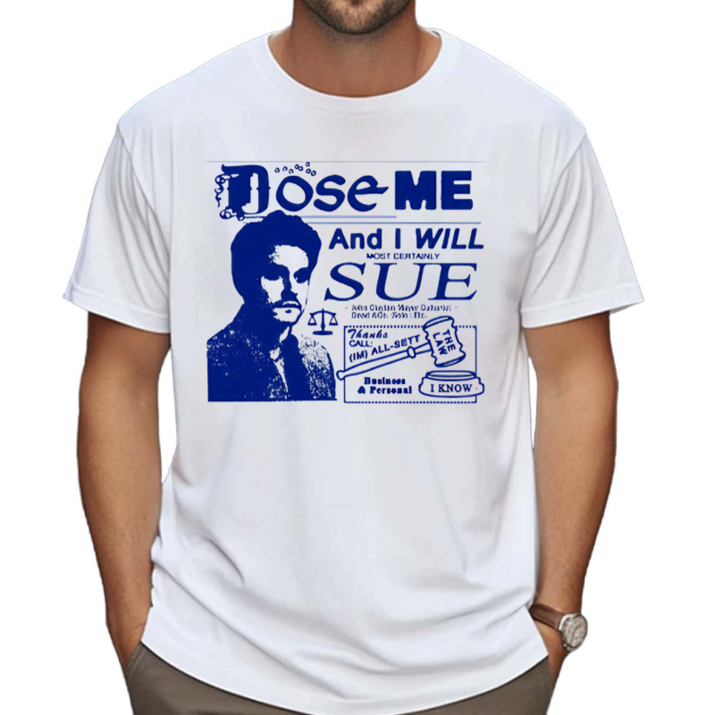 Freefvlling Dose Me And I Will Most Certainly Sue Shirt