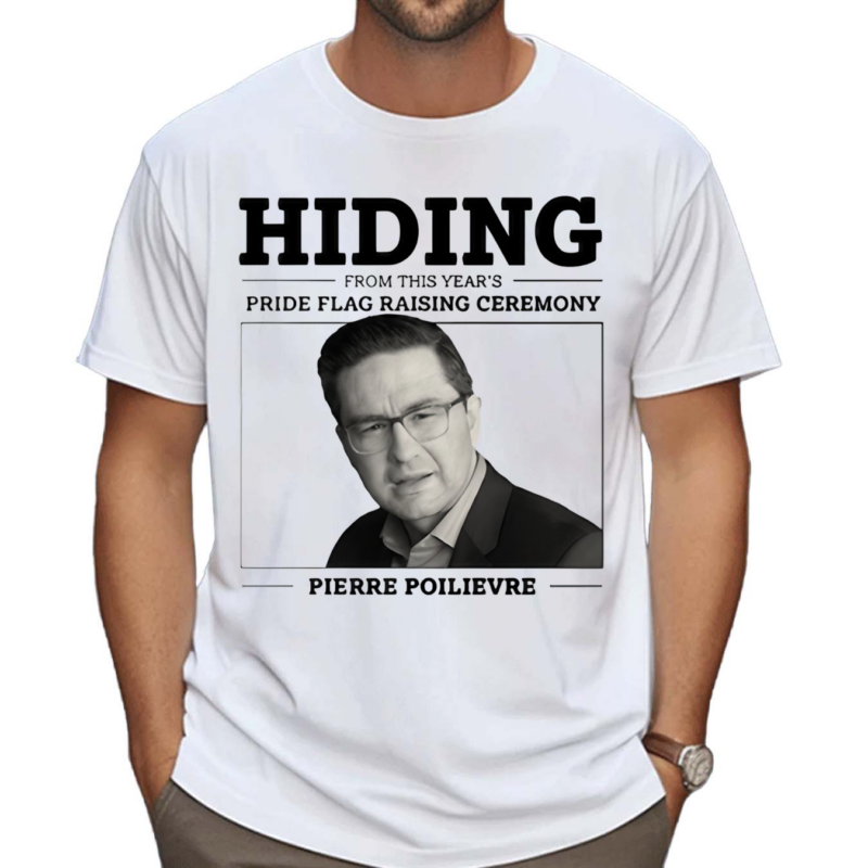 Liberal Party Hiding From This Year’s Pride Flag Raising Ceremony Pierre Poilievre Shirt