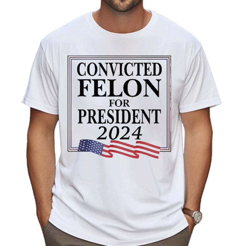 Convicted Felon For President 2024 Shirt