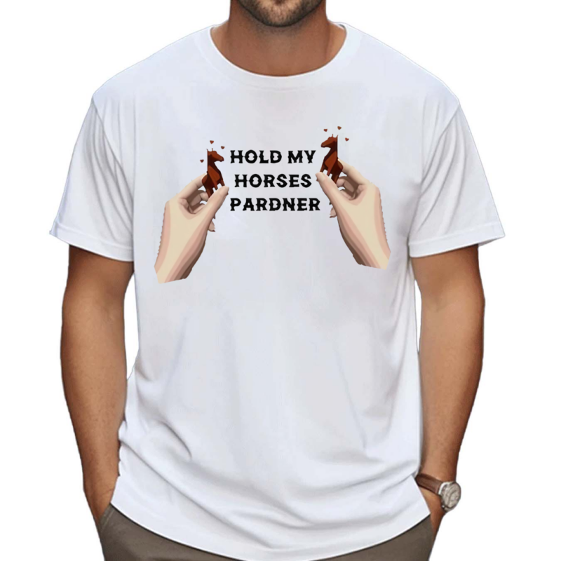 Hold My Horses Pardner Shirt