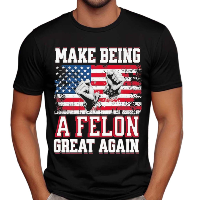 Make Being A Felon Great Again American Flag 2024 Shirt