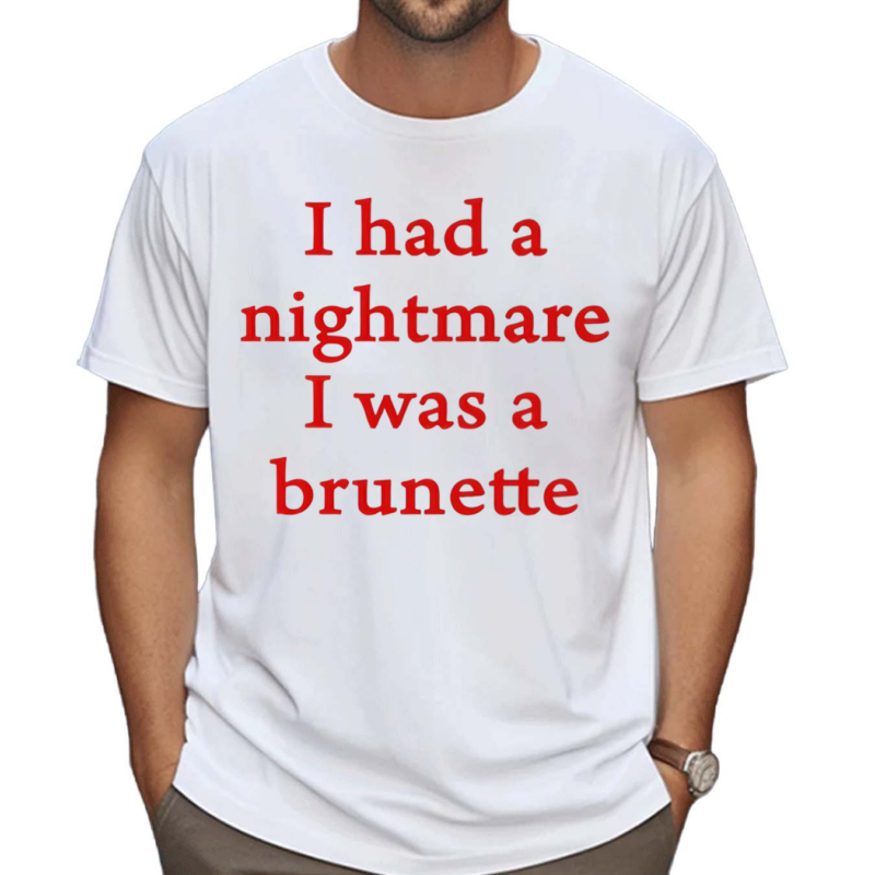 I Had A Nightmare That I Was Brunette Shirt