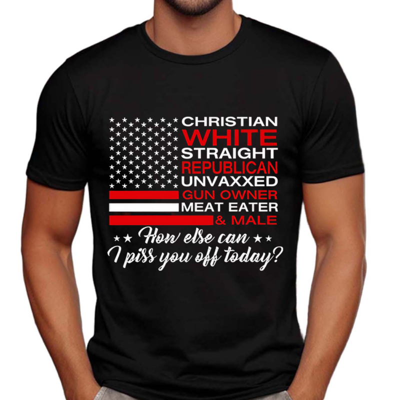 Christian Straight Unvaxxed Meat Eater How Else Can I Piss You Off Today Shirt