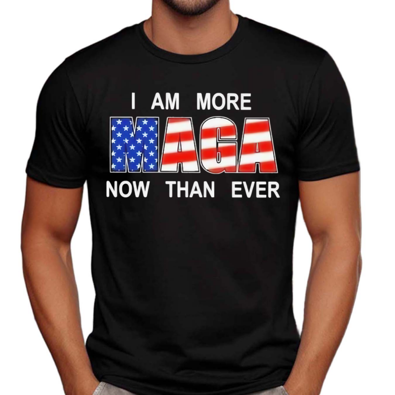 I Am More Maga Now Than Ever Shirt