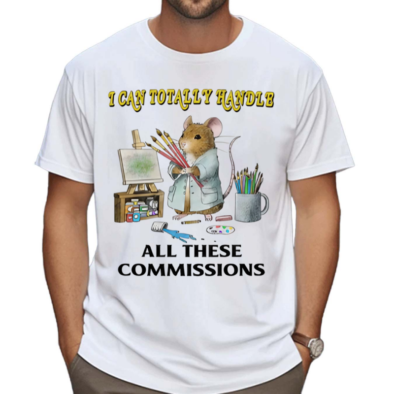 I Can Totally Handle All These Commissions Shirt