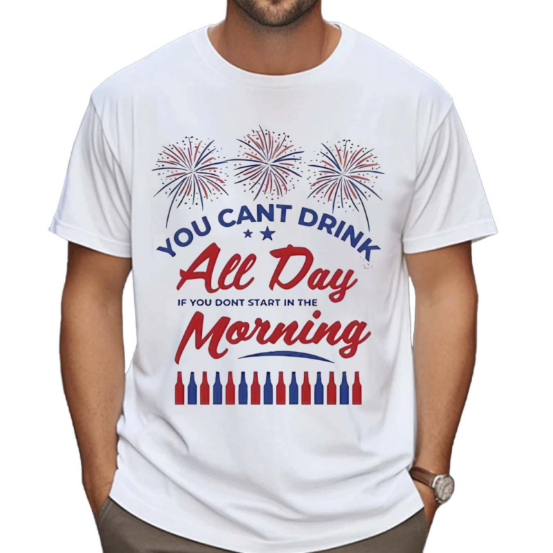 You Can’t Drink All Day If You Don’t Start In The Morning Shirt