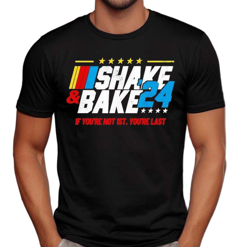 Shake And Bake 2024 If You’re Not 1st You’re Last Shirt