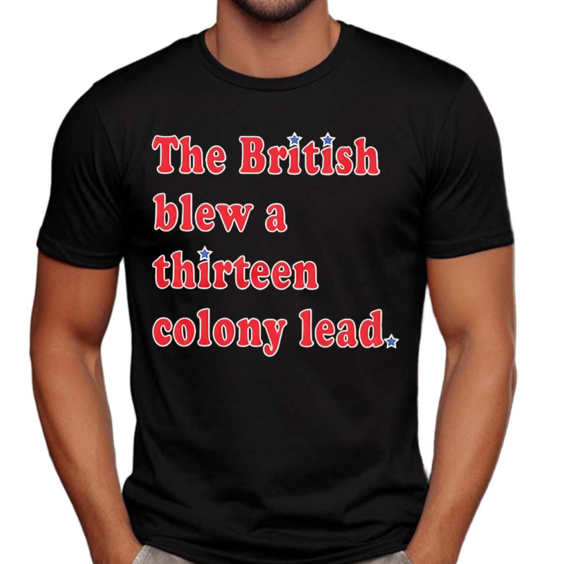 The British Blew A Thirteen Colony Lead T Shirt