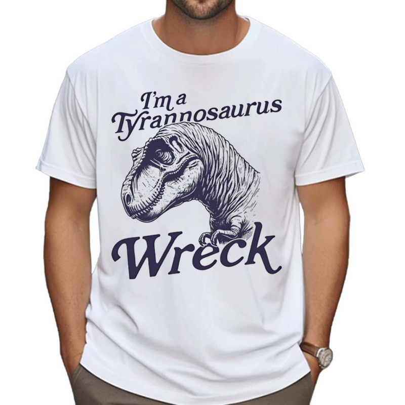 Dinosaur I’m A Tyrannosaurus Wreck Shirt