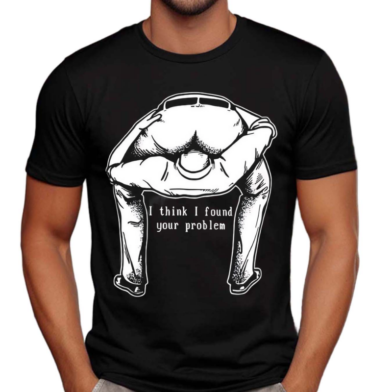 I Think I Found Your Problem Shirt